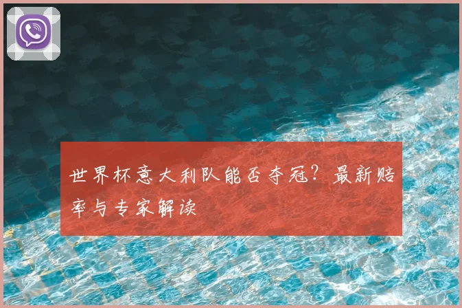 世界杯意大利队能否夺冠？最新赔率与专家解读