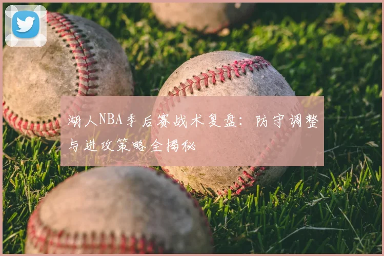 湖人NBA季后赛战术复盘:防守调整与进攻策略全揭秘