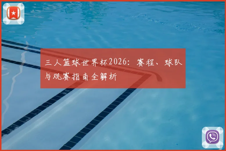 三人篮球世界杯2026:赛程、球队与观赛指南全解析