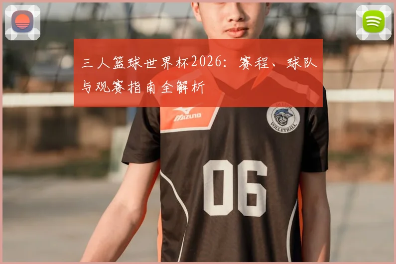 三人篮球世界杯2026:赛程、球队与观赛指南全解析
