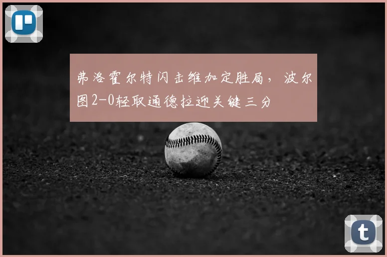 弗洛霍尔特闪击维加定胜局，波尔图2-0轻取通德拉迎关键三分