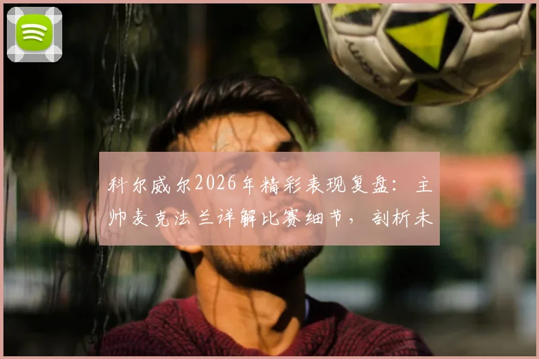 科尔威尔2026年精彩表现复盘:主帅麦克法兰详解比赛细节,剖析未能取胜的关键因素