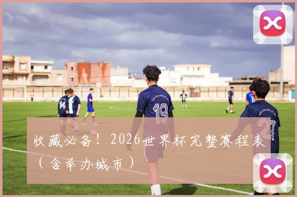 收藏必备!2026世界杯完整赛程表(含举办城市)