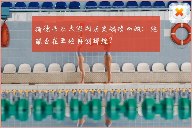 梅德韦杰夫温网历史战绩回顾：他能否在草地再创辉煌？