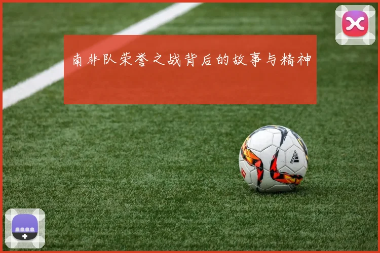 南非队荣誉之战背后的故事与精神