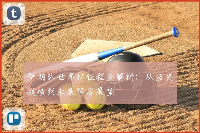 伊朗队世界杯征程全解析:从历史战绩到未来阵容展望