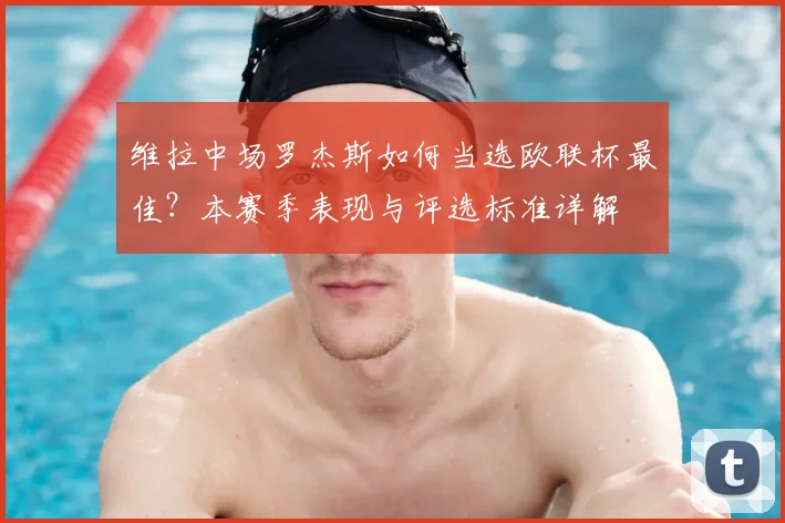 维拉中场罗杰斯如何当选欧联杯最佳?本赛季表现与评选标准详解