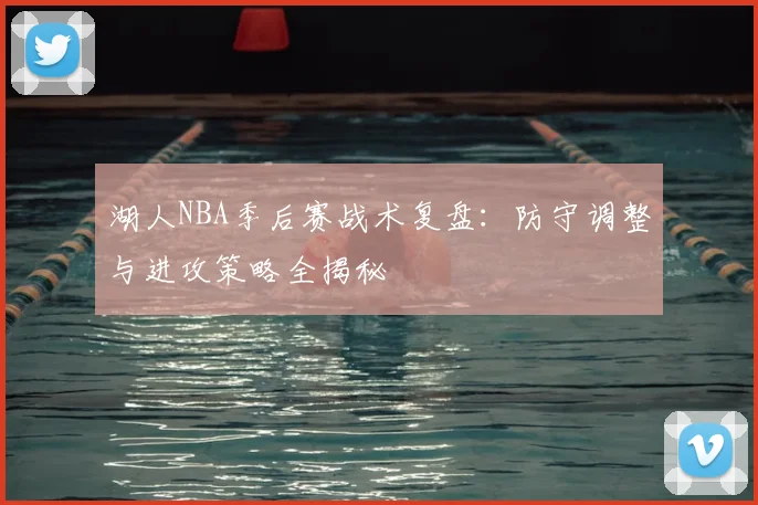湖人NBA季后赛战术复盘:防守调整与进攻策略全揭秘